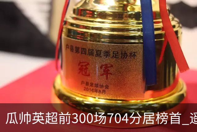 瓜帅英超前300场704分居榜首 遥遥领先第2名穆帅