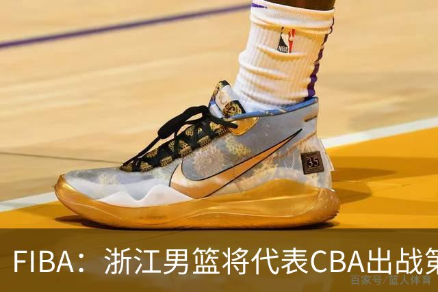 FIBA：浙江男篮将代表CBA出战第33届洲际杯